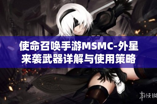 使命召唤手游MSMC-外星来袭武器详解与使用策略