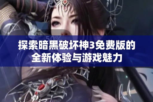 探索暗黑破坏神3免费版的全新体验与游戏魅力