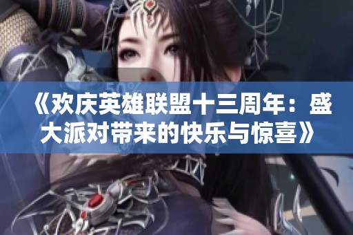 《欢庆英雄联盟十三周年：盛大派对带来的快乐与惊喜》