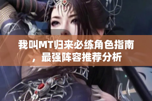 我叫MT归来必练角色指南，最强阵容推荐分析
