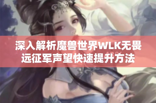 深入解析魔兽世界WLK无畏远征军声望快速提升方法