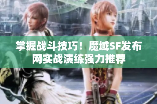 掌握战斗技巧！魔域SF发布网实战演练强力推荐