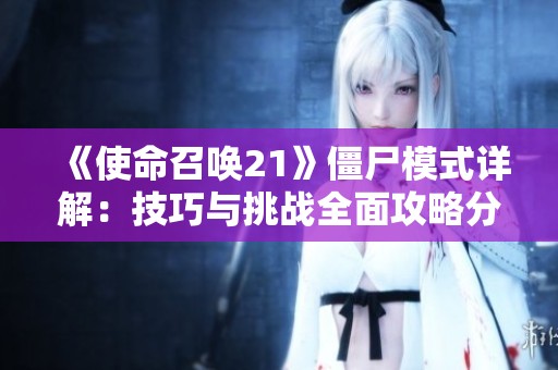 《使命召唤21》僵尸模式详解：技巧与挑战全面攻略分享