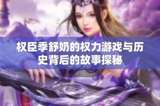 权臣季舒奶的权力游戏与历史背后的故事探秘