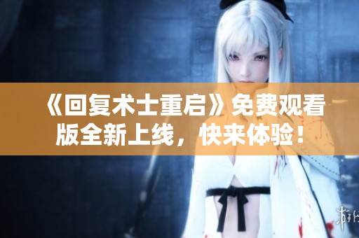《回复术士重启》免费观看版全新上线，快来体验！