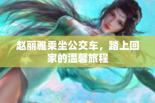 赵丽雅乘坐公交车，踏上回家的温馨旅程