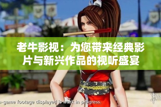 老牛影视：为您带来经典影片与新兴作品的视听盛宴