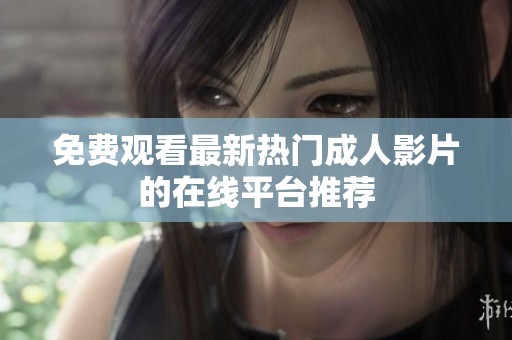 免费观看最新热门成人影片的在线平台推荐