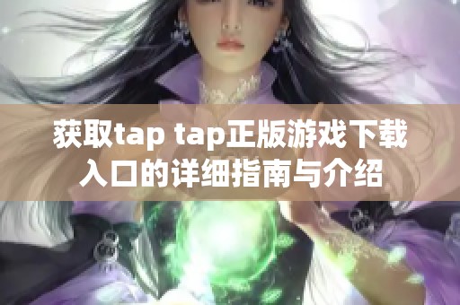 获取tap tap正版游戏下载入口的详细指南与介绍