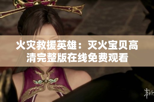 火灾救援英雄：灭火宝贝高清完整版在线免费观看