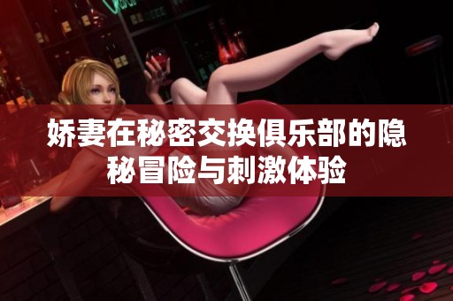 娇妻在秘密交换俱乐部的隐秘冒险与刺激体验