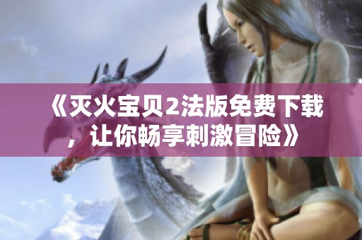 《灭火宝贝2法版免费下载，让你畅享刺激冒险》