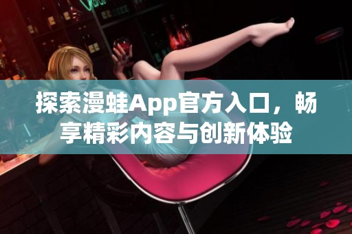 探索漫蛙App官方入口，畅享精彩内容与创新体验