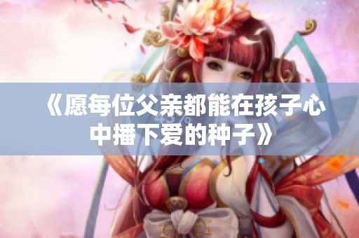 《愿每位父亲都能在孩子心中播下爱的种子》