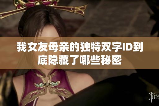 我女友母亲的独特双字ID到底隐藏了哪些秘密