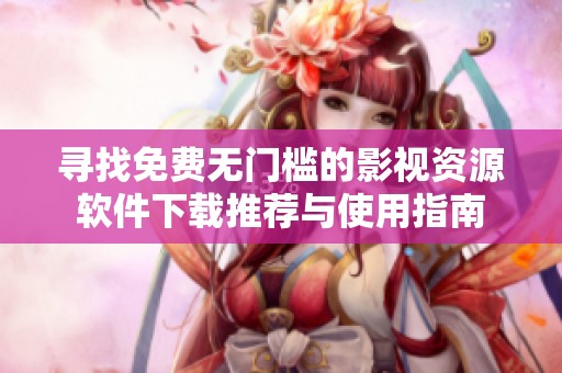 寻找免费无门槛的影视资源软件下载推荐与使用指南