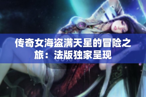 传奇女海盗满天星的冒险之旅：法版独家呈现