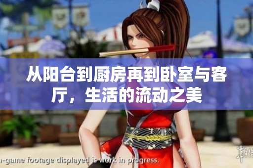 从阳台到厨房再到卧室与客厅，生活的流动之美