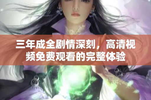 三年成全剧情深刻，高清视频免费观看的完整体验