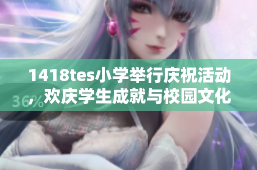 1418tes小学举行庆祝活动，欢庆学生成就与校园文化