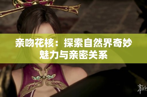亲吻花核：探索自然界奇妙魅力与亲密关系