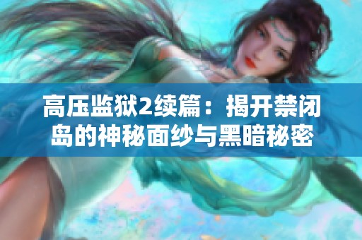 高压监狱2续篇：揭开禁闭岛的神秘面纱与黑暗秘密