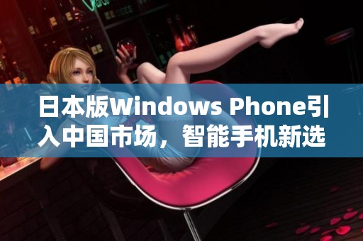 日本版Windows Phone引入中国市场，智能手机新选择即将来临