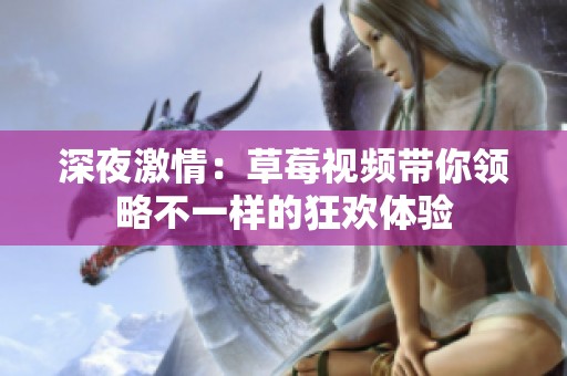 深夜激情：草莓视频带你领略不一样的狂欢体验