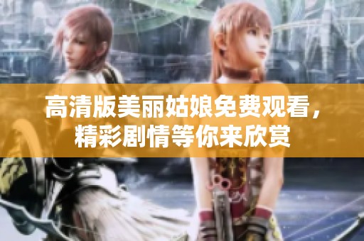 高清版美丽姑娘免费观看，精彩剧情等你来欣赏
