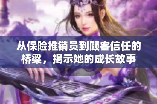 从保险推销员到顾客信任的桥梁，揭示她的成长故事