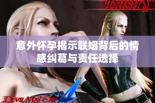 意外怀孕揭示联姻背后的情感纠葛与责任选择