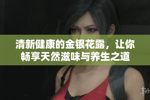 清新健康的金银花露，让你畅享天然滋味与养生之道
