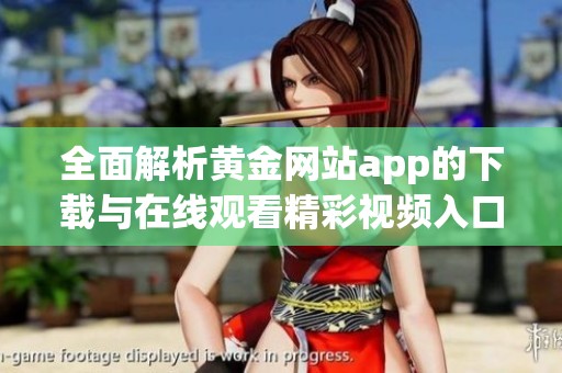 全面解析黄金网站app的下载与在线观看精彩视频入口