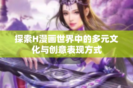 探索H漫画世界中的多元文化与创意表现方式