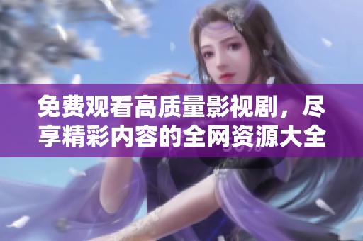 免费观看高质量影视剧，尽享精彩内容的全网资源大全