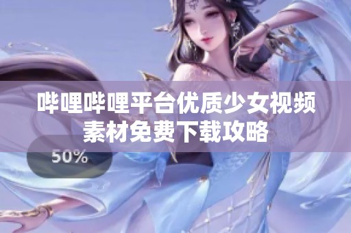 哔哩哔哩平台优质少女视频素材免费下载攻略