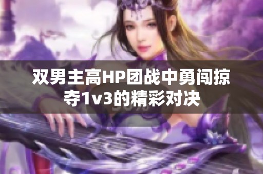 双男主高HP团战中勇闯掠夺1v3的精彩对决