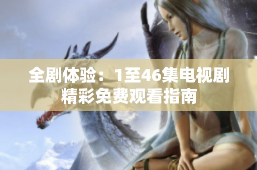全剧体验：1至46集电视剧精彩免费观看指南