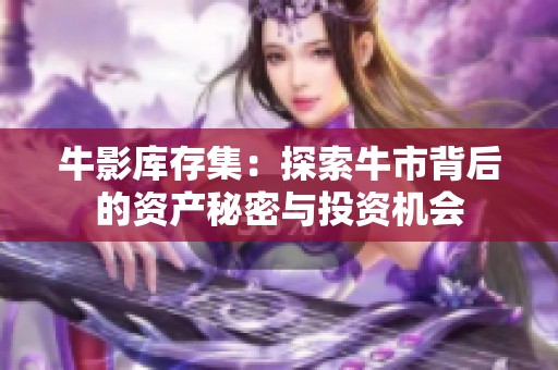 牛影库存集：探索牛市背后的资产秘密与投资机会