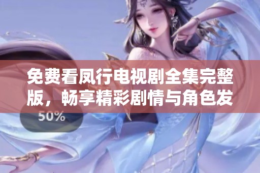 免费看凤行电视剧全集完整版，畅享精彩剧情与角色发展