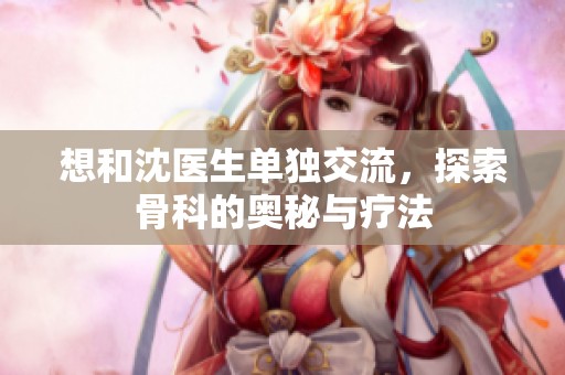 想和沈医生单独交流，探索骨科的奥秘与疗法