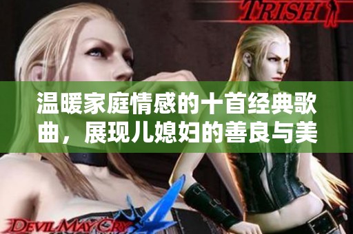 温暖家庭情感的十首经典歌曲，展现儿媳妇的善良与美德