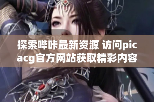 探索哔咔最新资源 访问picacg官方网站获取精彩内容
