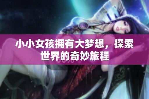 小小女孩拥有大梦想，探索世界的奇妙旅程
