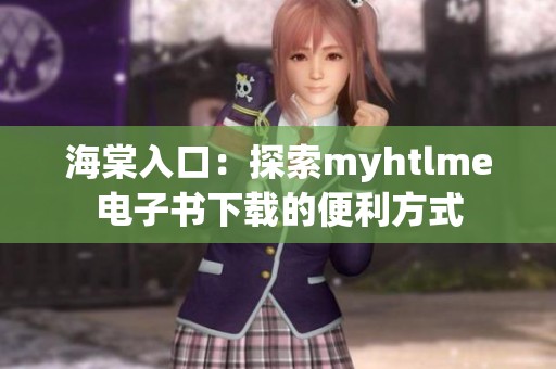 海棠入口：探索myhtlme电子书下载的便利方式