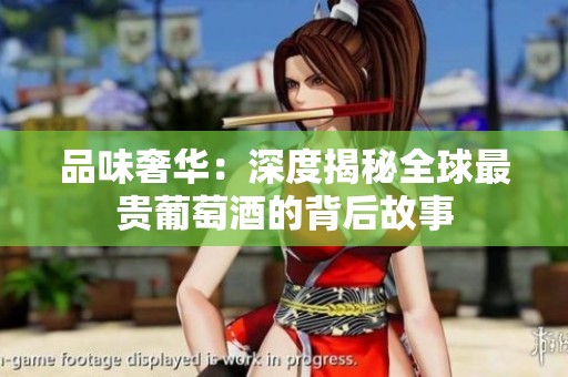 品味奢华：深度揭秘全球最贵葡萄酒的背后故事