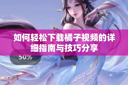 如何轻松下载橘子视频的详细指南与技巧分享