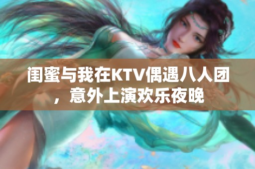 闺蜜与我在KTV偶遇八人团，意外上演欢乐夜晚