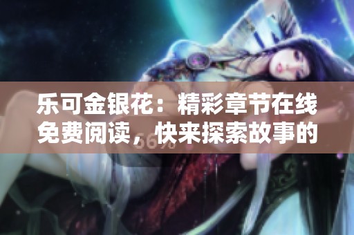 乐可金银花：精彩章节在线免费阅读，快来探索故事的魅力吧