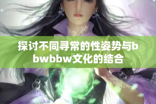 探讨不同寻常的性姿势与bbwbbw文化的结合